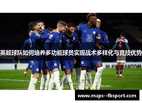 英超球队如何培养多功能球员实现战术多样化与竞技优势
