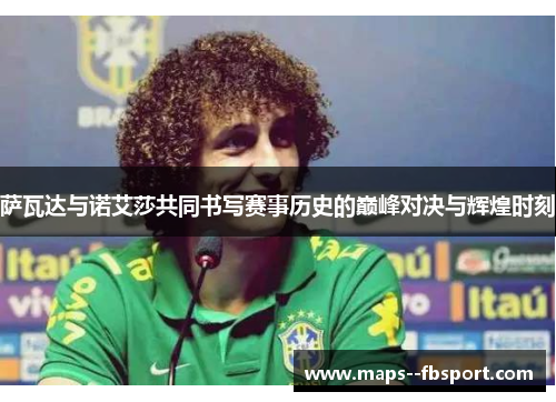 萨瓦达与诺艾莎共同书写赛事历史的巅峰对决与辉煌时刻