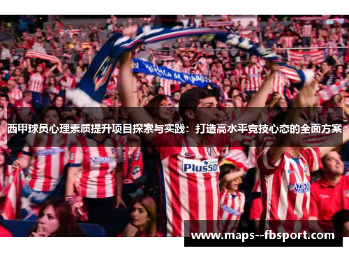 西甲球员心理素质提升项目探索与实践：打造高水平竞技心态的全面方案