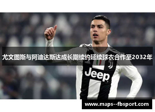 尤文图斯与阿迪达斯达成长期续约延续球衣合作至2032年